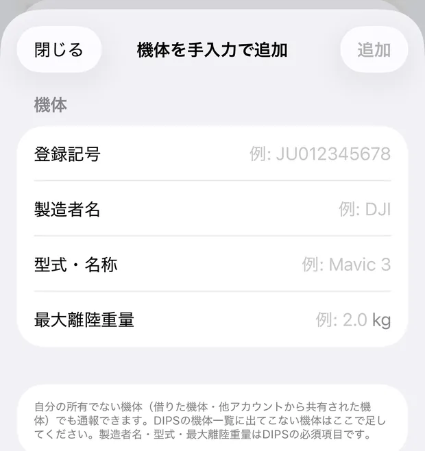 「機体を手入力で追加」の画面。登録記号（例: JU012345678）・製造者名（例: DJI）・型式・名称（例: Mavic 3）・最大離陸重量（例: 2.0 kg）の4つの欄と、「自分の所有でない機体（借りた機体・他アカウントから共有された機体）でも通報できます。DIPSの機体一覧に出てこない機体はここで足してください。製造者名・型式・最大離陸重量はDIPSの必須項目です。」の注記
